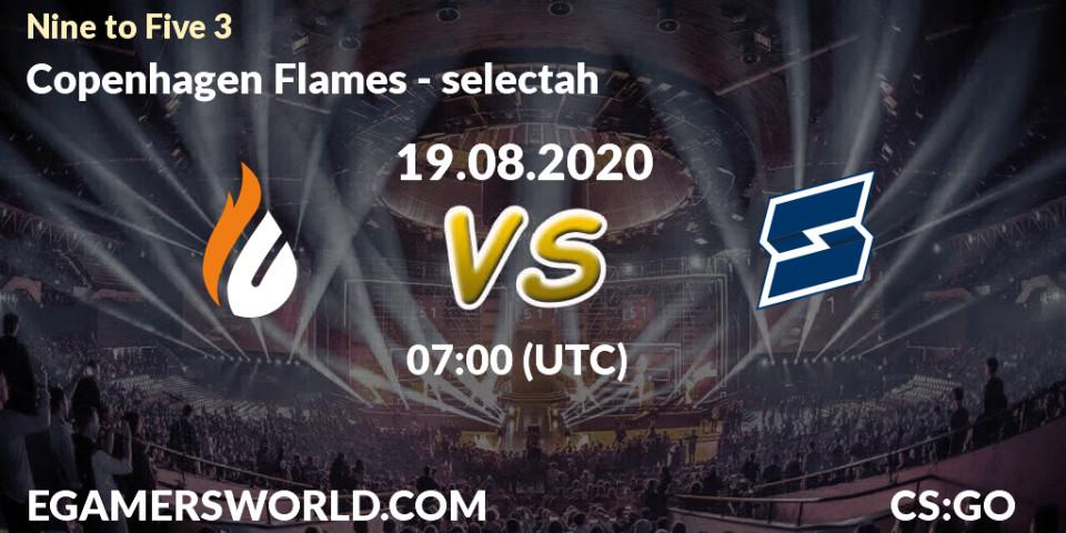 Copenhagen Flames - selectah: Maç tahminleri. 19.08.2020 at 07:00, Counter-Strike (CS2), Nine to Five 3