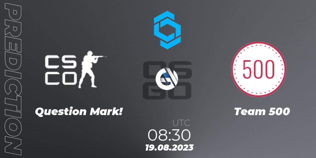 Question Mark! - Team 500: Maç tahminleri. 19.08.2023 at 08:30, Counter-Strike (CS2), CCT East Europe Series #1